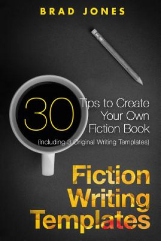 Kniha Fiction Writing Templates: 30 Tips to Create Your Own Fiction Book Brad Jones