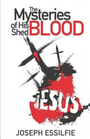 Kniha The Mysteries of His Shed Blood: Discovering the Purposes of the Shed Blood of Jesus Joseph Essilfie