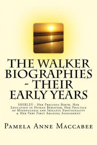 Kniha The Walker Biographies - Their Early Years: SHIRLEY - Her Precious Birth, Her Education in Human Behavior, Her Practice of Mindfulness and Skillful Em Pamela Anne Maccabee