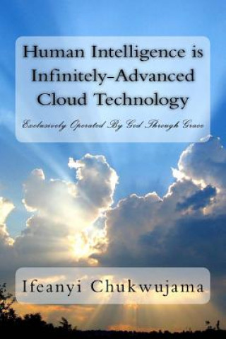 Kniha Human Intelligence is Infinitely-Advanced Cloud Technology: Exclusively Operated By Grace Ifeanyi Chukwujama