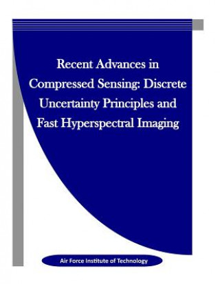 Könyv Recent Advances in Compressed Sensing: Discrete Uncertainty Principles and Fast Hyperspectral Imaging Air Force Institute of Technology