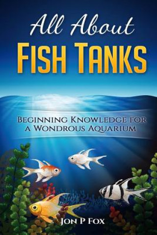 Carte All About Fish Tanks: Beginning Knowledge for the Wondrous Aquarium Jon P Fox