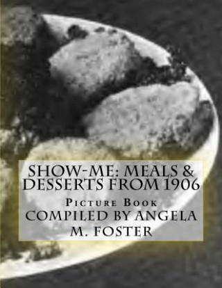 Book Show-Me: Meals & Desserts From 1906 (Picture Book) Angela M Foster