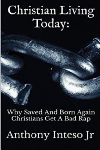 Könyv Christian Living Today: Why Saved And Born Again Christians Get A Bad Rap Anthony Inteso Jr