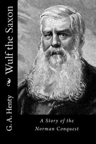 Kniha Wulf the Saxon: A Story of the Norman Conquest G. A. Henty