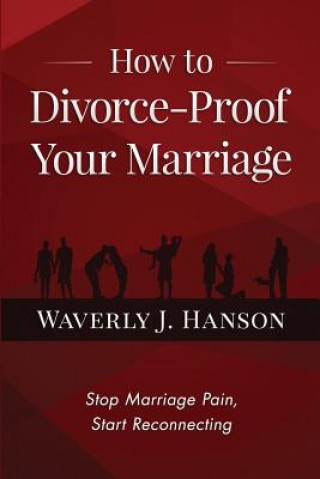 Kniha How to Divorce-Proof Your Marriage: Stop Marriage Pain, Start Reconnecting Waverly J Hanson