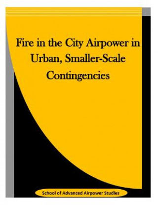 Kniha Fire in the City Airpower in Urban, Smaller-Scale Contingencies School of Advanced Airpower Studies
