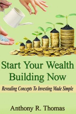 Książka Start Your Wealth Building Now: Revelaing Concepts to Investing Made Simple Anthony R Thomas