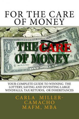 Kniha For the Care of Money: Your Complete Guide to Winning the Lottery, Saving and Investing Large Windfalls, Tax Returns, or Inheritances Camacho Mafm