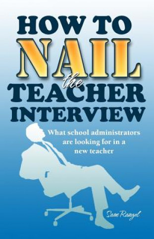 Книга How to Nail the Teacher Interview: What School Administrators are Looking for in a New Teacher Sam Rangel