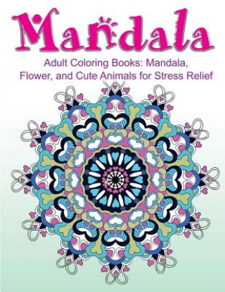 Könyv Adult Coloring Books: Mandala, Flower, and Cute Animals for Stress Relief Adult Coloring Book Sets