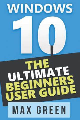 Kniha Windows 10: The Ultimate Beginners User Guide Max Green