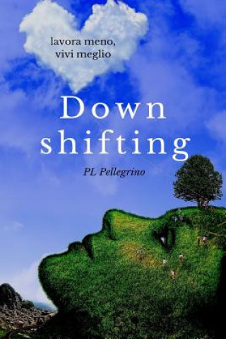 Könyv Downshifting: come praticare Downshifting e decrescita felice, vivere semplice, decluttering, felicit?, mindfulness, yoga, gioia di P L Pellegrino