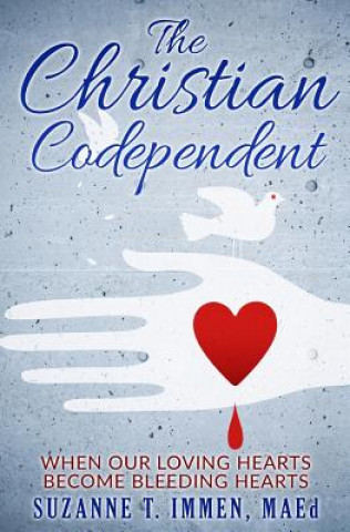 Carte The Christian Codependent: When Our Loving Hearts Become Bleeding Hearts Suzanne T Immen