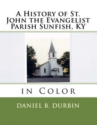 Könyv A History of St. John the Evangelist Parish Sunfish, KY: in Color Daniel B Durbin