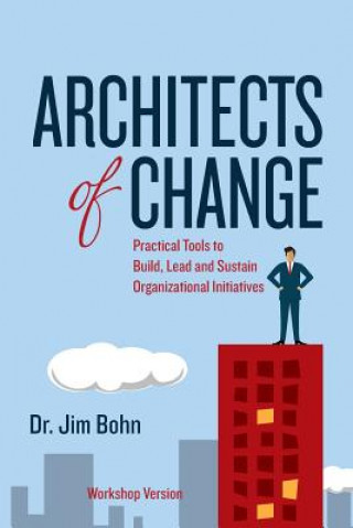 Könyv Architects of Change: Practical Tools to Build, Lead and Sustain Organizational Initiatives Dr Jim Bohn