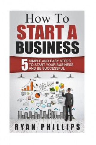 Buch How To Start A Business: 5 Simple and Easy Steps To Start Your Business and Be S Ryan Phillips