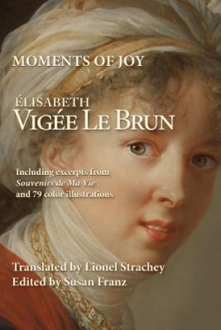 Könyv Moments of Joy Elizabeth Vigee Le Brun: Including excerpts from Souvenirs de Ma Vie and 79 color illustrations Elisabeth Vigee Le Brun