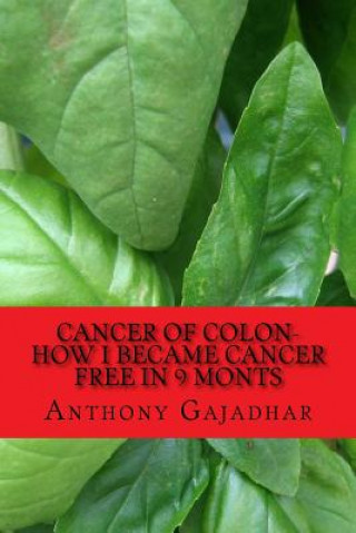 Kniha Cancer of Colon-How I became cancer free in 9 monts: Cancer can be cured-very little expense MR Anthony Gajadhar Fts