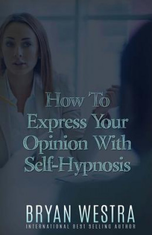 Kniha How To Express Your Opinion With Self-Hypnosis Bryan Westra