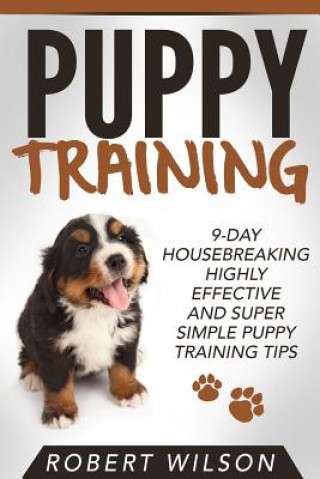 Kniha Puppy Training: 9-Day Housebreaking HIGHLY EFFECTIVE and Super Simple Puppy Training Tips Robert Wilson