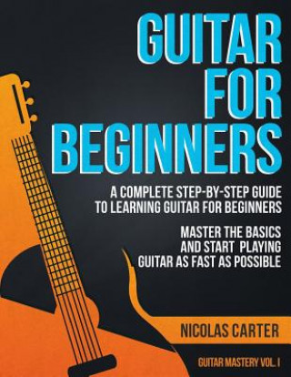 Könyv Guitar for Beginners: A Complete Step-by-Step Guide to Learning Guitar for Beginners, Master the Basics and Start Playing Guitar as Fast as Nicolas Carter