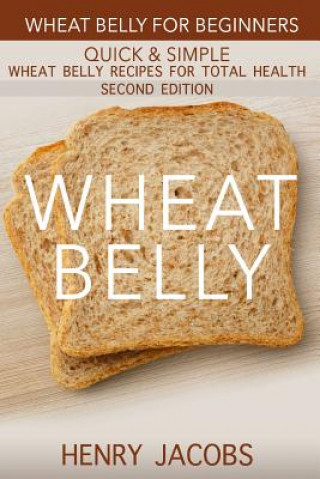 Kniha Wheat Belly: Wheat Belly for Beginners: 35 Quick & Simple Wheat Belly Recipes for Total Health Henry Jacobs