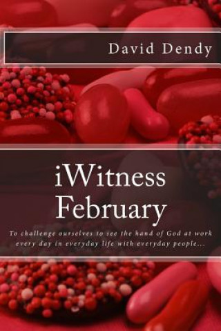 Kniha iWitness February: To challenge ourselves to see the hand of God at work every day in everyday life with everyday people... David  Dendy