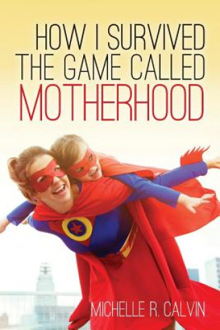 Book How I survived the game called motherhood Michelle R Calvin