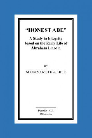 Könyv Honest Abe: A Study In Integrity Based On The Early Life Of Abraham Lincoln Alonzo Rothschild