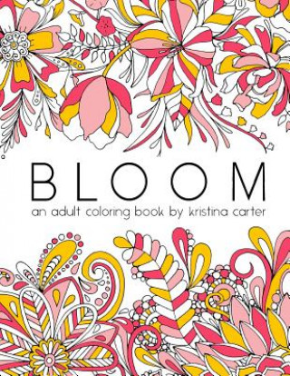 Carte Bloom: An Adult Coloring Book Kristina Carter