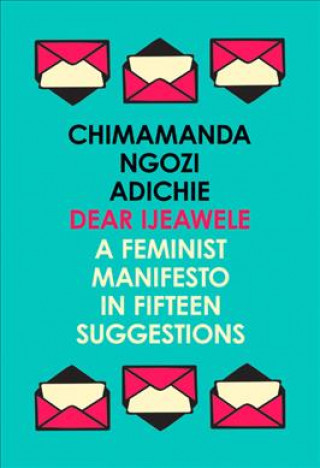 Knjiga Dear Ijeawele, or a Feminist Manifesto in Fifteen Suggestions Chimamanda Ngozi Adichie