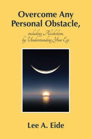 Kniha Overcome Any Personal Obstacle, Including Alcoholism, by Understanding Your Ego Lee Eide