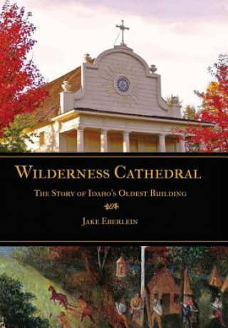 Kniha Wilderness Cathedral, the Story of Idaho's Oldest Builing EBERLEIN