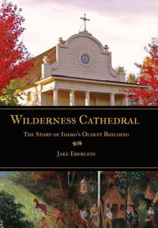 Knjiga Wilderness Cathedral, the Story of Idaho's Oldest Builing EBERLEIN