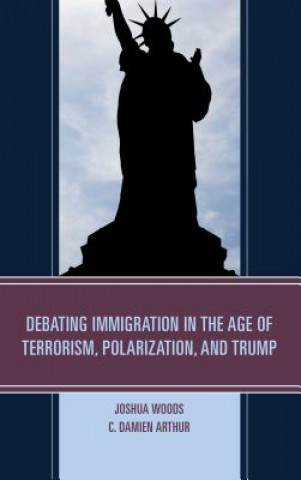 Kniha Debating Immigration in the Age of Terrorism, Polarization, and Trump Joshua Woods