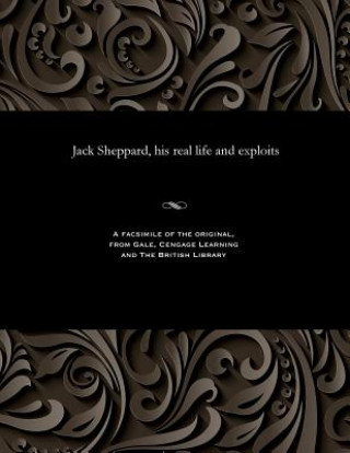 Könyv Jack Sheppard, His Real Life and Exploits Various