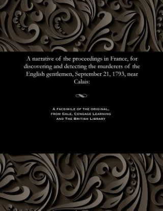 Kniha Narrative of the Proceedings in France, for Discovering and Detecting the Murderers of the English Gentlemen, September 21, 1793, Near Calais Various