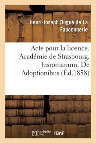 Könyv Acte Pour La Licence. Academie de Strasbourg. Jusromanum, de Adoptionibus. Droit Civil. l'Adoption DUGUE DE LA FAUCONNE