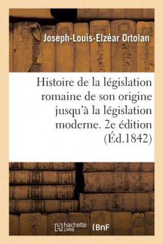 Carte Histoire de la Legislation Romaine Depuis Son Origine Jusqu'a La Legislation Moderne. 2e Edition ORTOLAN-J-L-E