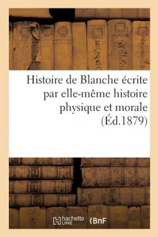 Carte Histoire de Blanche Ecrite Par Elle-Meme Histoire Physique Et Morale SANS AUTEUR