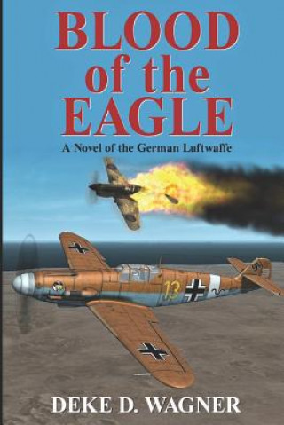 Kniha Blood of the Eagle: A Novel of the German Luftwaffe MR Deke D Wagner