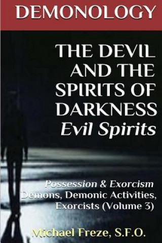 Knjiga DEMONOLOGY THE DEVIL AND THE SPIRITS OF DARKNESS Evil Spirits: Possession & Exorcism (Volume 3) Michael Freze