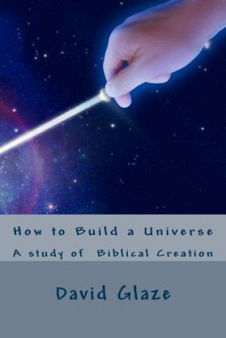 Knjiga How to Build a Universe: A study of the Genesis creation MR David Wayne Glaze