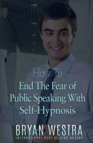 Buch How To End The Fear of Public Speaking With Self-Hypnosis Bryan Westra