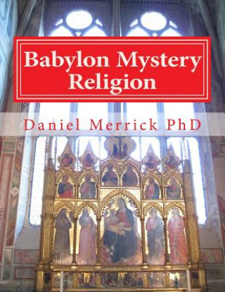 Knjiga Babylon Mystery Religion: The Mother Of All Harlots And The Daughters Of The Whore Daniel W Merrick Phd