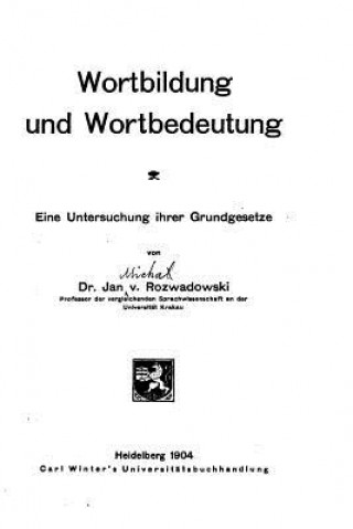 Kniha Wortbildung und Wortbedeutung, Eine Untersuchung ihrer Grundgesetze J M Von Rozwadowski