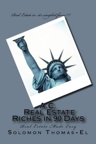 Kniha A.C. Real Estate Riches in 90 Days: Real Estate Made Easy Solomon Thomas-El