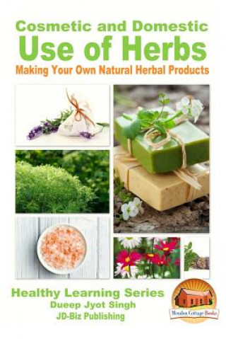 Könyv Cosmetic and Domestic Uses of Herbs - Making Your Own Natural Herbal Products Dueep Jyot Singh