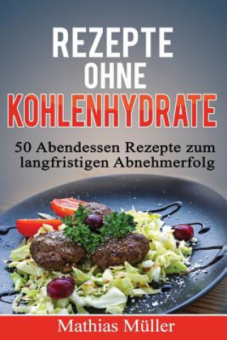 Kniha Rezepte ohne Kohlenhydrate - 50 Abendessen-Rezepte zum langfristigen Abnehmerfolg Mathias Muller